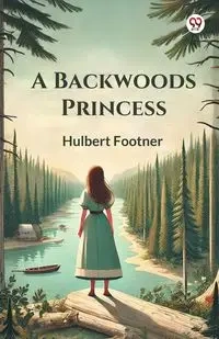 A Backwoods Princess - Footner Hulbert