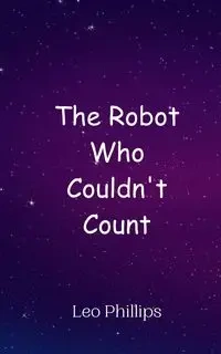 The Robot Who Couldn't Count - Leo Phillips