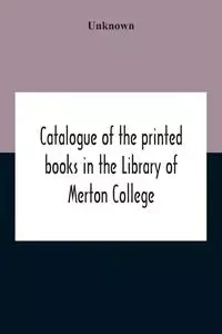 Catalogue Of The Printed Books In The Library Of Merton College - Unknown