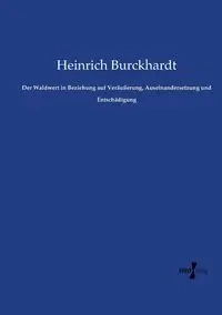Der Waldwert in Beziehung auf Veräußerung, Auseinandersetzung und Entschädigung - Burckhardt Heinrich