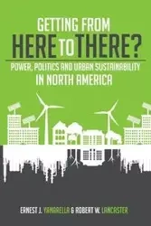 Getting from Here to There? Power, Politics and Urban Sustainability in North America - Ernest J. Yanarella