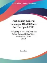 Preliminary General Catalogue Of 6188 Stars For The Epoch 1900 - Lewis Boss