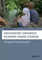 Geschwister chronisch kranker Kinder stärken. Das Programm "Stark und Fit mit Piet" - Seiffert Silke