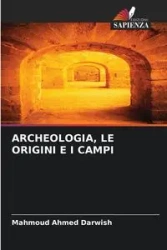 ARCHEOLOGIA, LE ORIGINI E I CAMPI - Ahmed Darwish Mahmoud