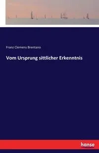 Vom Ursprung sittlicher Erkenntnis - Brentano Franz Clemens