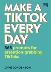 Make a TikTok Every Day. 365 Prompts for Attention-Grabbing TikToks - Dave Jorgenson
