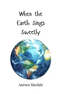 When the Earth Sings Sweetly - Aurora Sinclair