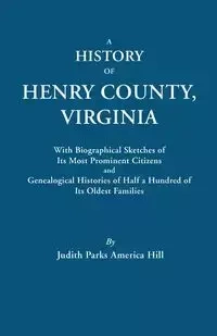 History of Henry County, Virginia, with Biographical Sketches of Its Most Prominent Citizens and Genealogical Histories of Half a Hundred of Its O - Judith P. Hill A.