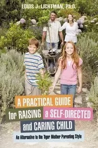 A Practical Guide for Raising a Self-Directed and Caring Child - Lichtman Ph.D. Louis J.