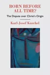 Born Before All Time? the Dispute Over Christ's Origin - Kuschel Karl-Josef