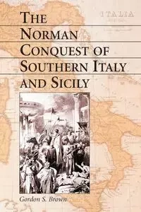 The Norman Conquest of Southern Italy and Sicily - Gordon S. Brown