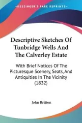 Descriptive Sketches Of Tunbridge Wells And The Calverley Estate - John Britton