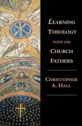 Learning Theology with the Church Fathers - Christopher A. Hall