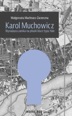 eBook Karol Muchowicz. Wynalazca zamka na płaski klucz typu Yale - Małgorzata Machnacz-Zarzeczna epub mobi