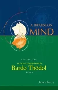 An Esoteric Exposition of the Bardo Thodol (Vol. 5B of a Treatise on Mind) - Balsys Bodo