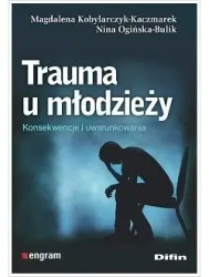 Trauma u młodzieży. Konsekwencje i uwarunkowania - Magdalena Nina Kobylarczyk-Kaczmarek Ogińska-Bulik