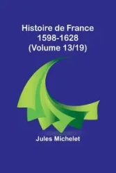 Histoire de France 1598-1628 (Volume 13/19) - Jules Michelet