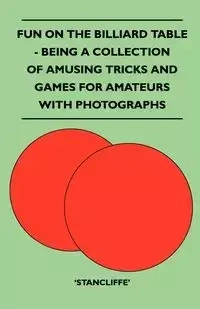 Fun on the Billiard Table - Being a Collection of Amusing Tricks and Games for Amateurs with Photographs - Stancliffe'