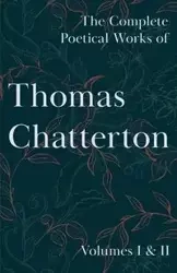 The Complete Poetical Works of Thomas Chatterton; Volumes I & II - Thomas Chatterton