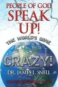 People of God Speak Up! the World's Gone Crazy! the Next Generations Need Us - Dr James L. Snell