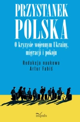 Przystanek Polska. O kryzysie wojennym Ukrainy... - red. Artur Fabiś