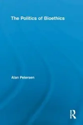 The Politics of Bioethics - Alan Petersen