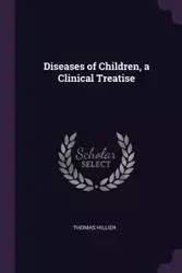 Diseases of Children, a Clinical Treatise - Thomas Hillier