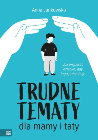 Trudne tematy dla mamy i taty Jak wspierać dziecko - Anna Jankowska