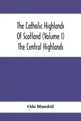 The Catholic Highlands Of Scotland (Volume I) The Central Highlands - Blundell Odo