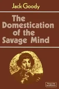 The Domestication of the Savage Mind - Jack Goody