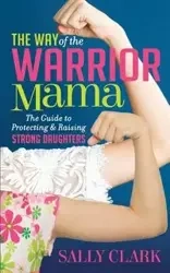 The Way of the Warrior Mama - Clark Sally