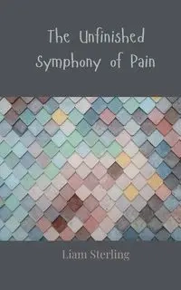 The Unfinished Symphony of Pain - Sterling Liam