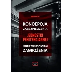 Koncepcja zabezpieczania jednostki penitencjarnej przed wystąpieniem zagrożenia - Paweł Łuszcz