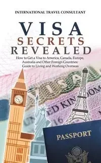 Visa Secrets Revealed - International Travel Consultant