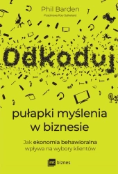 Odkoduj pułapki myślenia w biznesie. Jak ekonomia behawioralna wpływa na wybory klientów - Phil Barden