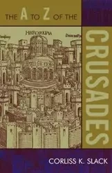 The A to Z of the Crusades - Corliss K. Slack