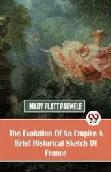 The Evolution Of An Empire A Brief Historical Sketch Of France - Mary Parmele Platt