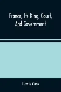 France, Its King, Court, And Government - Lewis Cass