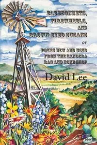 Bluebonnets, Firewheels, and Brown-eyed Susans, or, Poems New and Used From the Bandera Rag and Bone Shop - Lee David