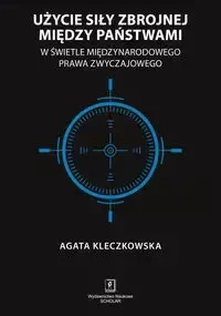Użycie siły zbrojnej między państwami w świetle międzynarodowego prawa zwyczajowego - Agata Kleczkowska