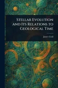 Stellar Evolution and Its Relations to Geological Time - James Croll