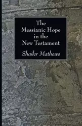 The Messianic Hope in the New Testament - Mathews Shailer