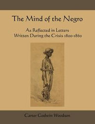 The Mind of the Negro as Reflected in Letters Written During the Crisis 1800-1860 - Carter Woodson Godwin