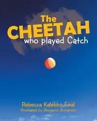 The Cheetah Who Played Catch - Rebecca Ewal Kalebbo