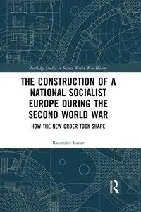 The Construction of a National Socialist Europe during the Second World War - Bauer Raimund