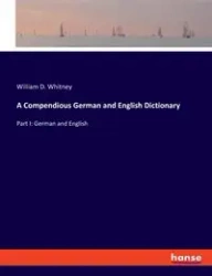 A Compendious German and English Dictionary - Whitney William D.