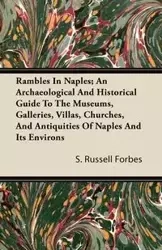 Rambles In Naples; An Archaeological And Historical Guide To The Museums, Galleries, Villas, Churches, And Antiquities Of Naples And Its Environs - Russell Forbes S.