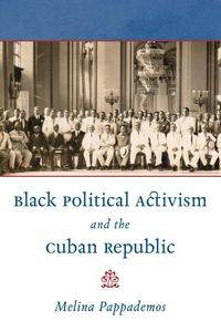 Black Political Activism and the Cuban Republic - Melina Pappademos