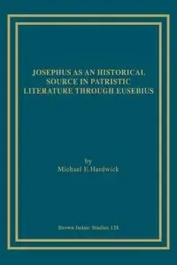 Josephus as an Historical Source in Patristic Literature through Eusebius - Michael E. Hardwick