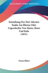 Entstehung Der Drei Altesten Stadte Am Rheine Oder Urgeschichte Von Mainz, Bonn Und Koln (1851) - Ritter Franz